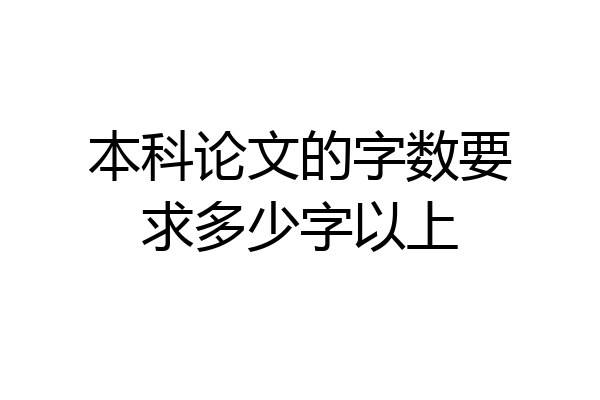 本科论文的字数要求多少字以上