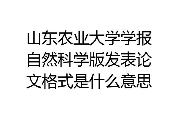 山东农业大学学报自然科学版发表论文格式是什么意思