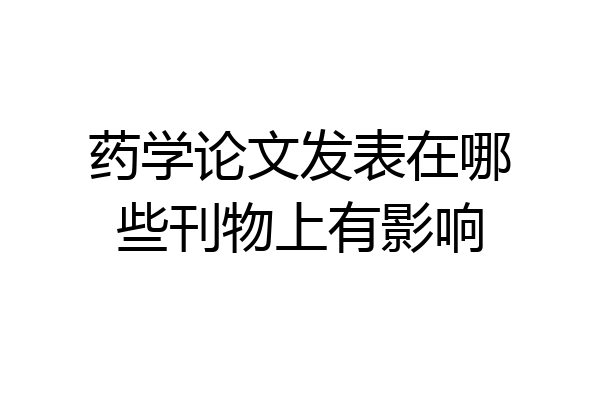 药学论文发表在哪些刊物上有影响