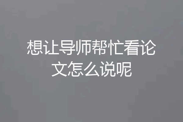 想让导师帮忙看论文怎么说呢