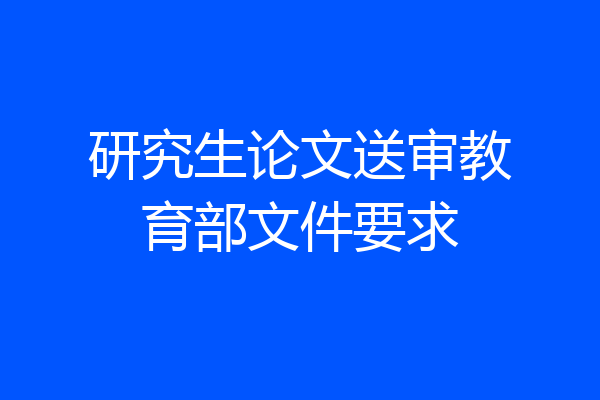 研究生论文送审教育部文件要求