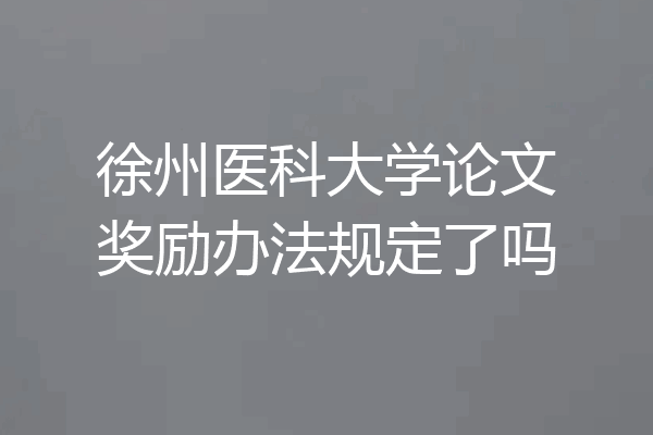 徐州医科大学论文奖励办法规定了吗