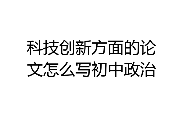 科技创新方面的论文怎么写初中政治