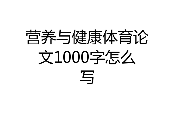 营养与健康体育论文1000字怎么写