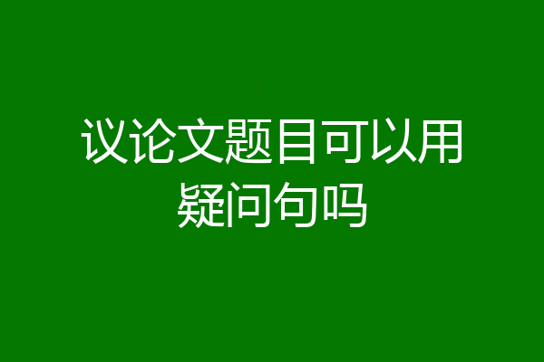 议论文题目可以用疑问句吗