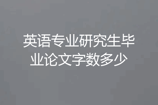英语专业研究生毕业论文字数多少