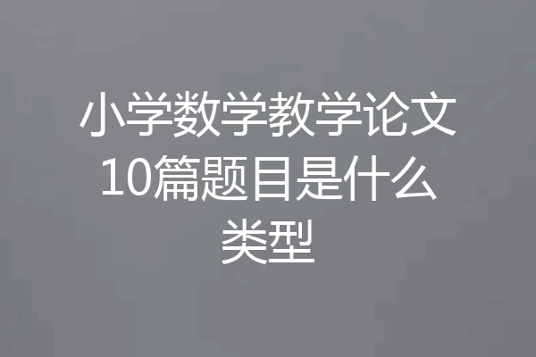 小学数学教学论文10篇题目是什么类型
