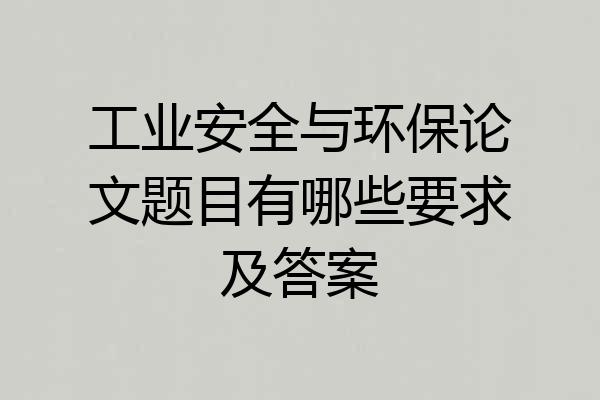工业安全与环保论文题目有哪些要求及答案