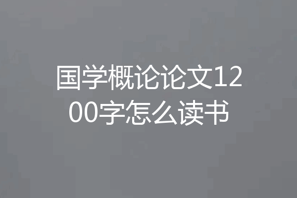 国学概论论文1200字怎么读书
