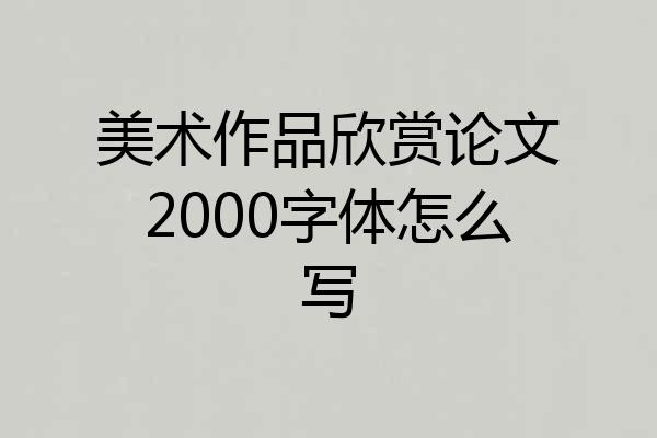 美术作品欣赏论文2000字体怎么写