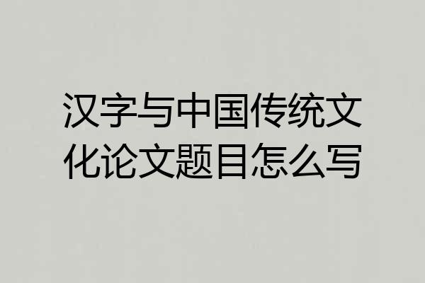 汉字与中国传统文化论文题目怎么写