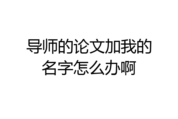 导师的论文加我的名字怎么办啊