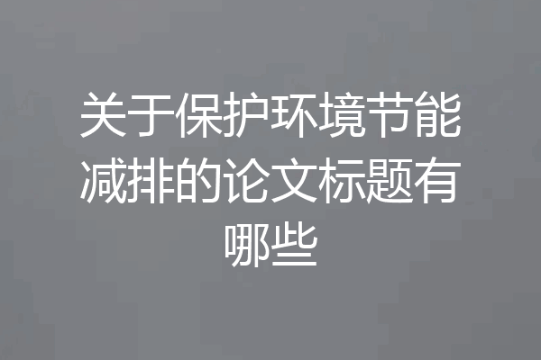 关于保护环境节能减排的论文标题有哪些