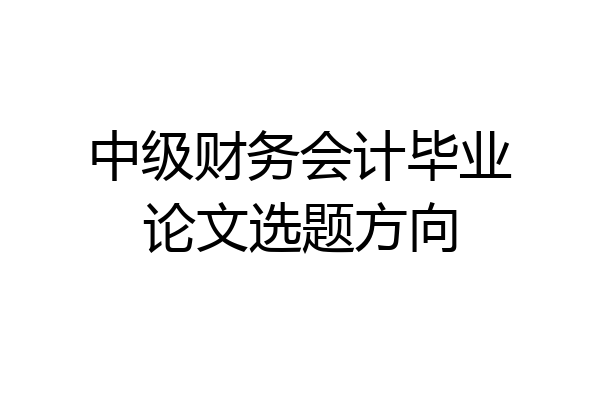 中级财务会计毕业论文选题方向