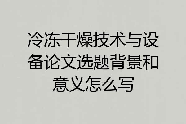 冷冻干燥技术与设备论文选题背景和意义怎么写