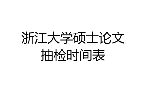 浙江大学硕士论文抽检时间表