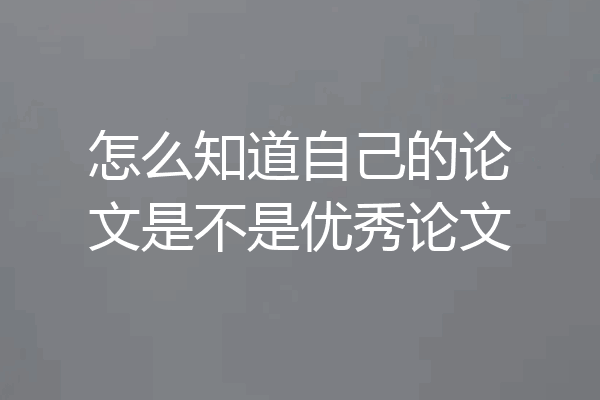 怎么知道自己的论文是不是优秀论文