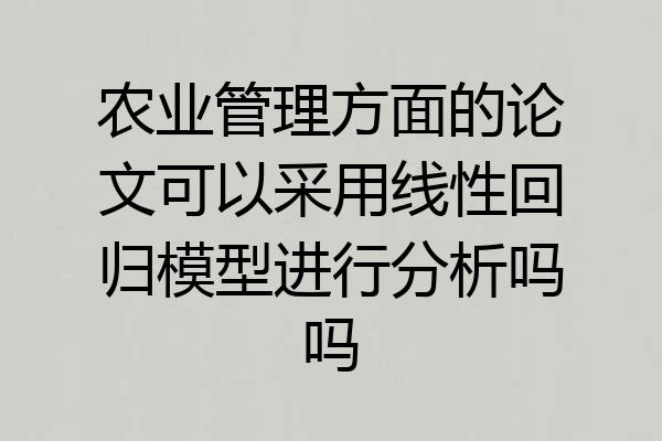 农业管理方面的论文可以采用线性回归模型进行分析吗吗