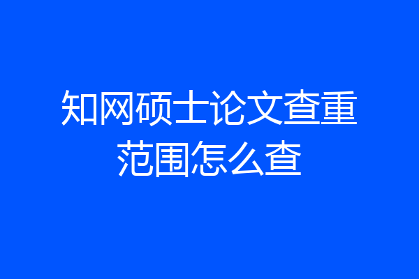 知网硕士论文查重范围怎么查