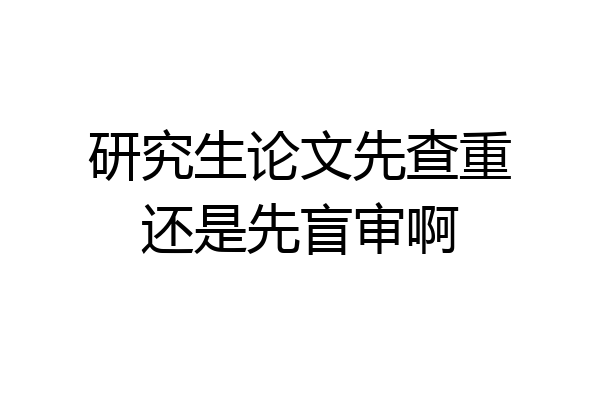 研究生论文先查重还是先盲审啊