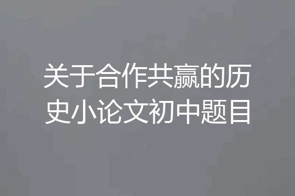 关于合作共赢的历史小论文初中题目