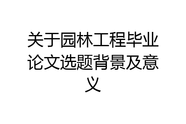 关于园林工程毕业论文选题背景及意义