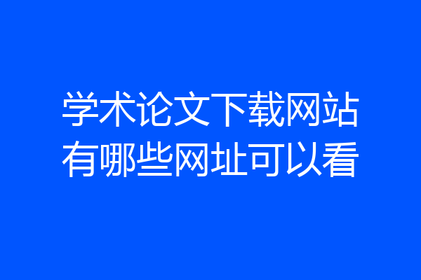 学术论文下载网站有哪些网址可以看