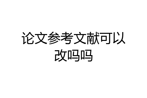 论文参考文献可以改吗吗