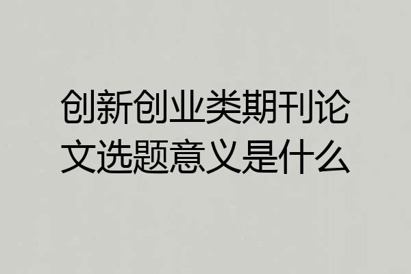 创新创业类期刊论文选题意义是什么