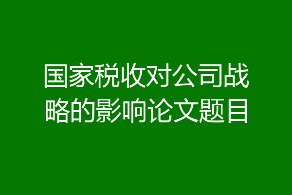 国家税收对公司战略的影响论文题目
