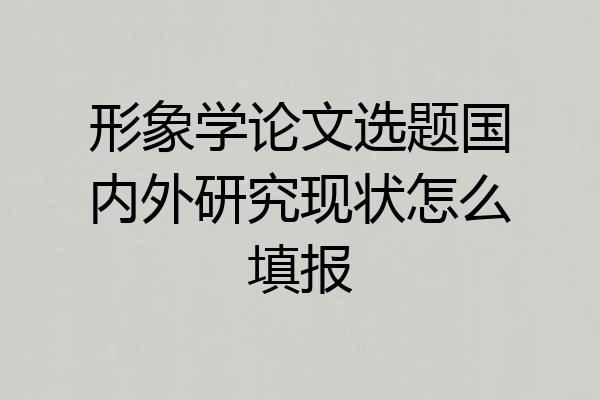 形象学论文选题国内外研究现状怎么填报