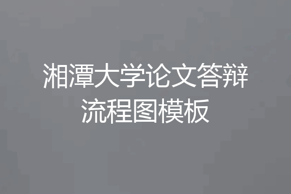 湘潭大学论文答辩流程图模板