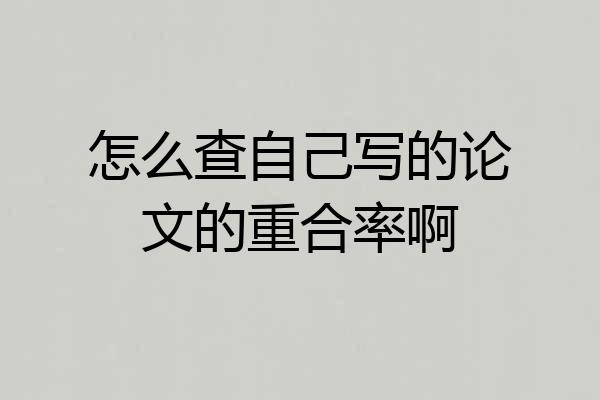 怎么查自己写的论文的重合率啊