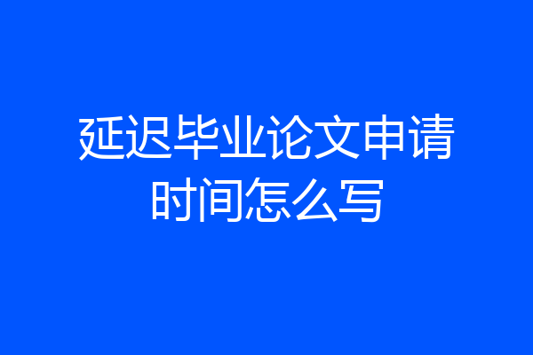 延迟毕业论文申请时间怎么写