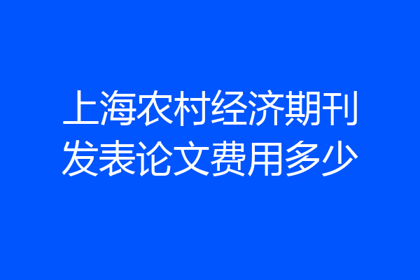 上海农村经济期刊发表论文费用多少