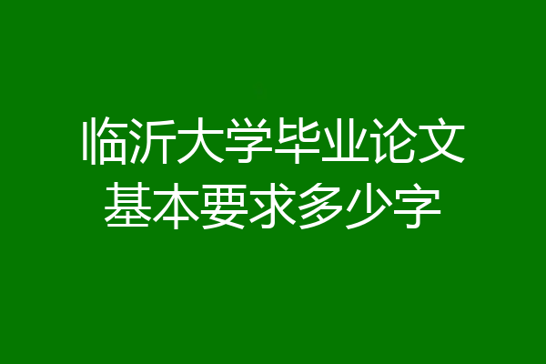 临沂大学毕业论文基本要求多少字