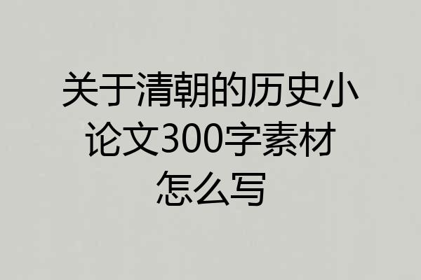 关于清朝的历史小论文300字素材怎么写
