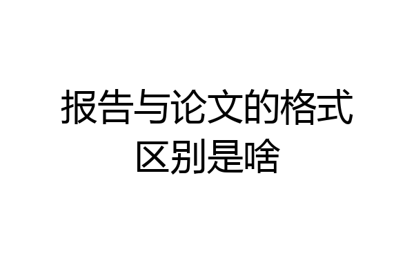报告与论文的格式区别是啥