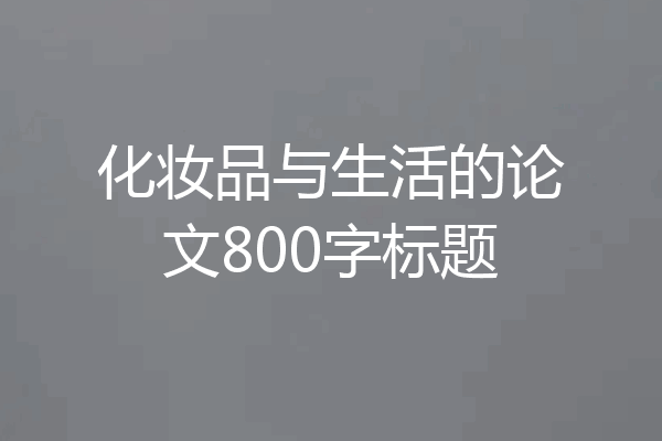 化妆品与生活的论文800字标题