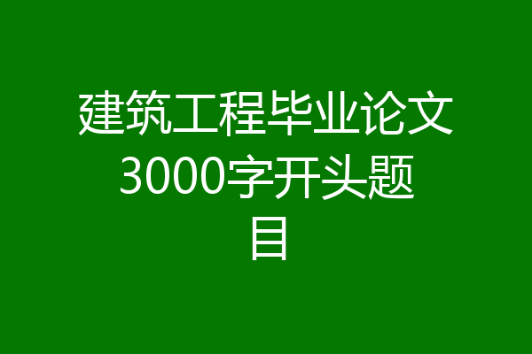 建筑工程毕业论文3000字开头题目