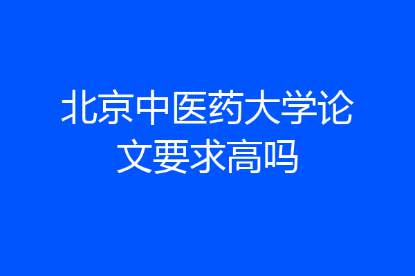 北京中医药大学论文要求高吗