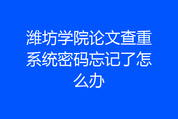 潍坊学院论文查重系统密码忘记了怎么办