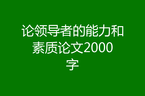 论领导者的能力和素质论文2000字