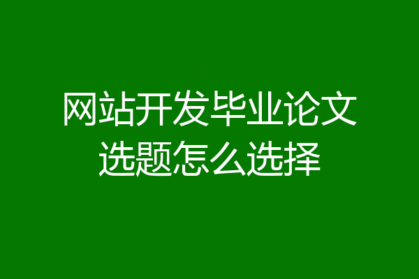网站开发毕业论文选题怎么选择