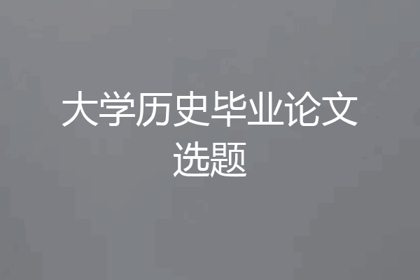 大学历史毕业论文选题