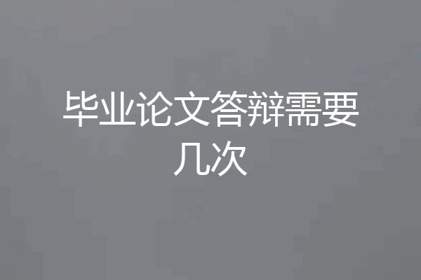 毕业论文答辩需要几次