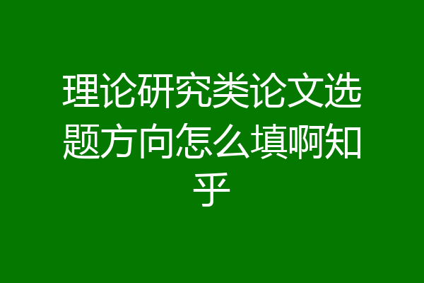 理论研究类论文选题方向怎么填啊知乎