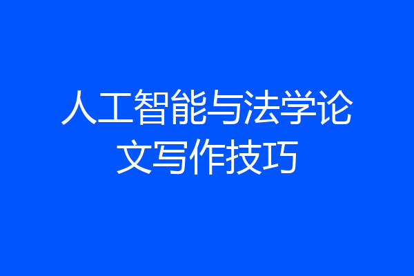人工智能与法学论文写作技巧
