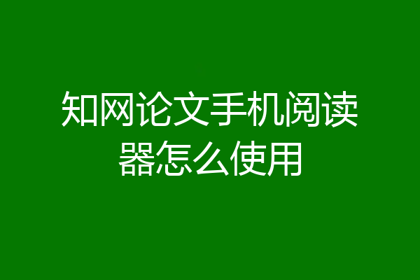 知网论文手机阅读器怎么使用