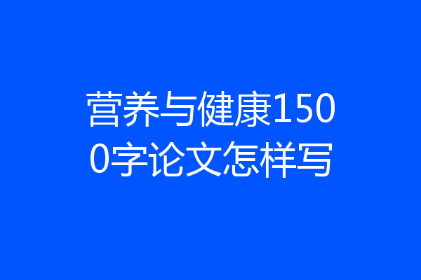营养与健康1500字论文怎样写